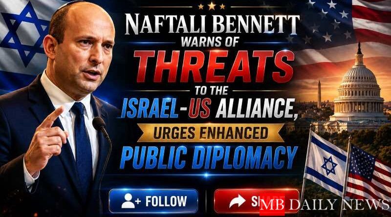 Naftali Bennett Warns of Threats to Israel-US Alliance, Urges Enhanced Public Diplomacy
