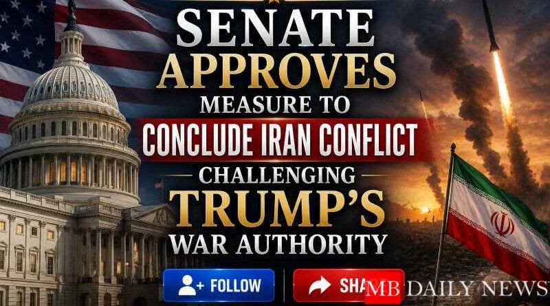 Senate Approves Measure to Conclude Iran Conflict, Challenging Trump’s War Authority