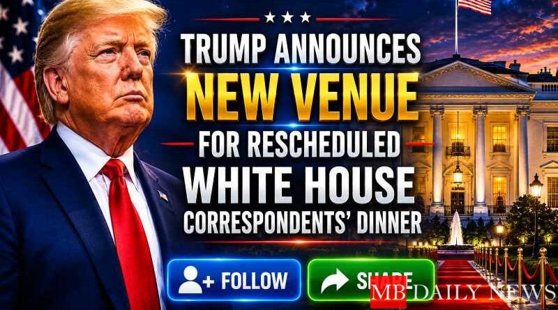 Trump Announces New Venue for Rescheduled White House Correspondents’ Dinner