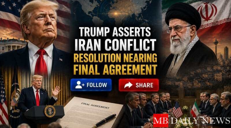 Trump Asserts Iran Conflict Resolution Nearing Final Agreement
