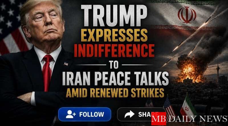 Trump Expresses Indifference to Iran Peace Talks Amid Renewed Strikes