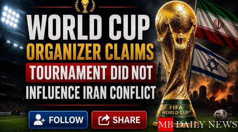 World Cup Organizer Claims Tournament Did Not Influence Iran Conflict