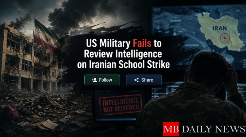 US Military Fails to Review Intelligence on Iranian School Strike