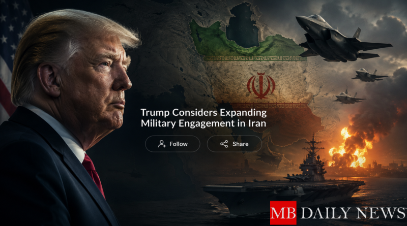 Trump Considers Expanding Military Engagement in Iran