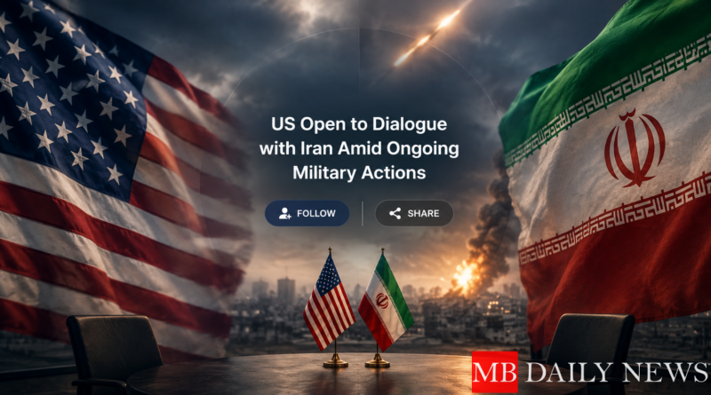 US Open to Dialogue with Iran Amid Ongoing Military Actions