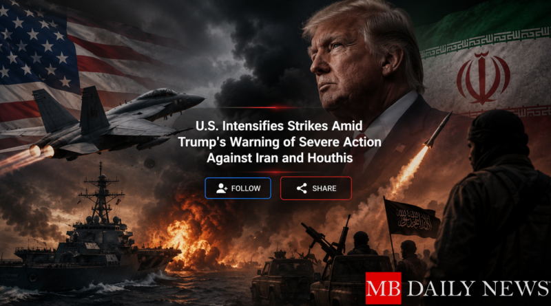 U.S. Intensifies Strikes Amid Trump's Warning of Severe Action Against Iran and Houthis