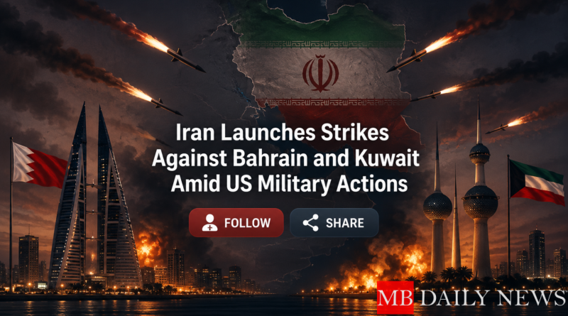 Iran Launches Strikes Against Bahrain and Kuwait Amid US Military Actions