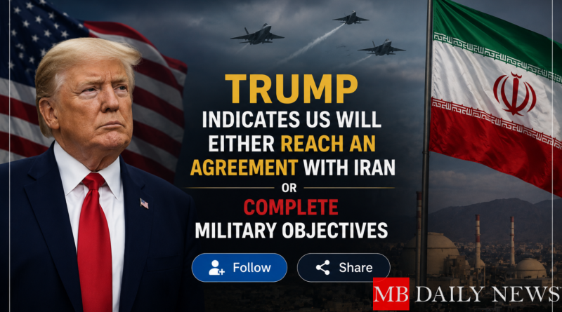 Trump Indicates US Will Either Reach an Agreement with Iran or Complete Military Objectives