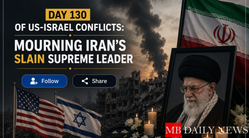 Day 130 of US-Israel Conflicts: Mourning Iran’s Slain Supreme Leader