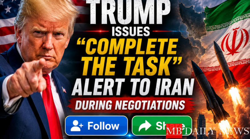 Trump Issues "Complete The Task" Alert to Iran During Negotiations