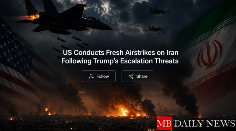 US Conducts Fresh Airstrikes on Iran Following Trump's Escalation Threats