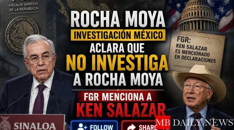 Rocha Moya Investigación México aclara que no investiga a Rocha Moya; FGR menciona a Ken Salazar