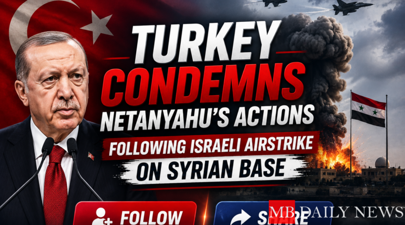 Turkey Condemns Netanyahu's Actions Following Israeli Airstrike on Syrian Base