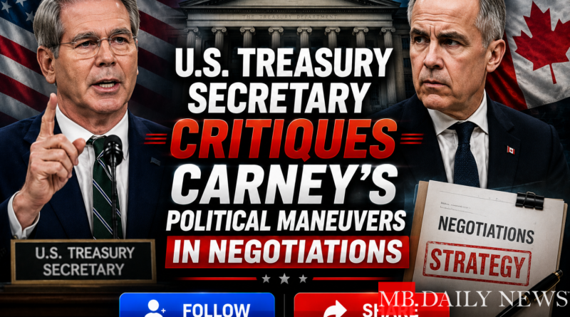 U.S. Treasury Secretary Critiques Carney's Political Maneuvers in Negotiations