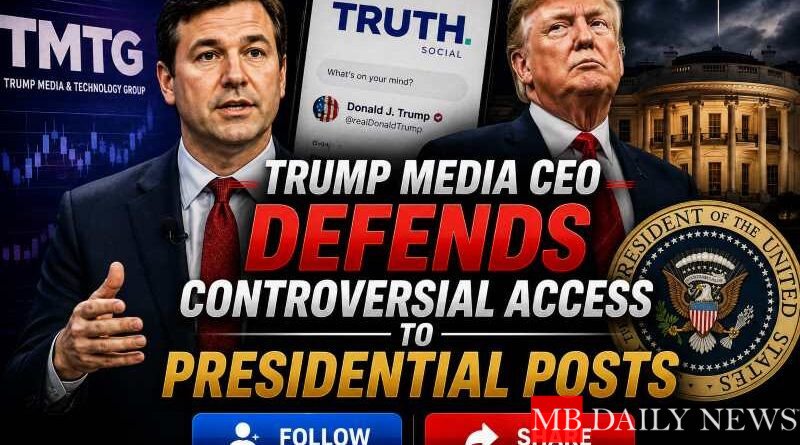 Trump Media CEO Defends Controversial Access to Presidential Posts